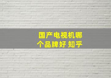 国产电视机哪个品牌好 知乎